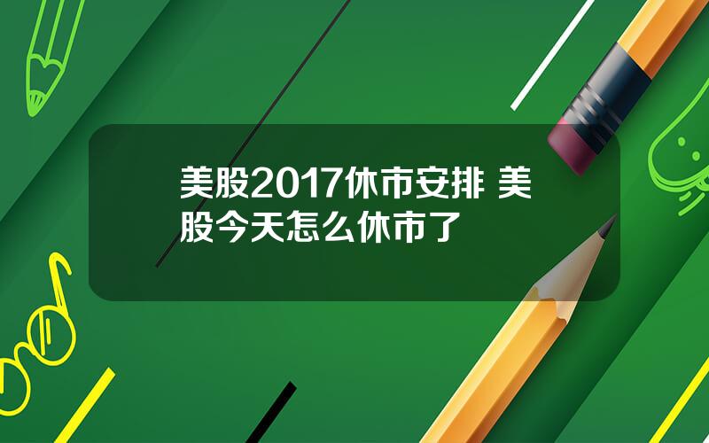 美股2017休市安排 美股今天怎么休市了